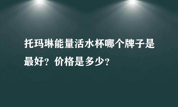 托玛琳能量活水杯哪个牌子是最好？价格是多少？