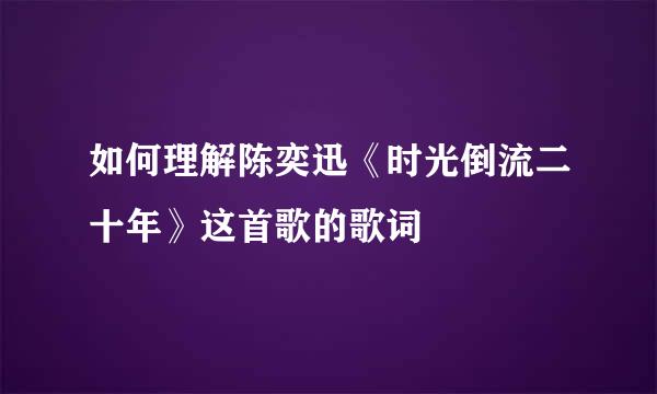 如何理解陈奕迅《时光倒流二十年》这首歌的歌词