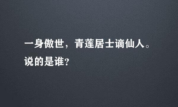 一身傲世，青莲居士谪仙人。说的是谁？