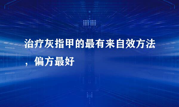 治疗灰指甲的最有来自效方法，偏方最好