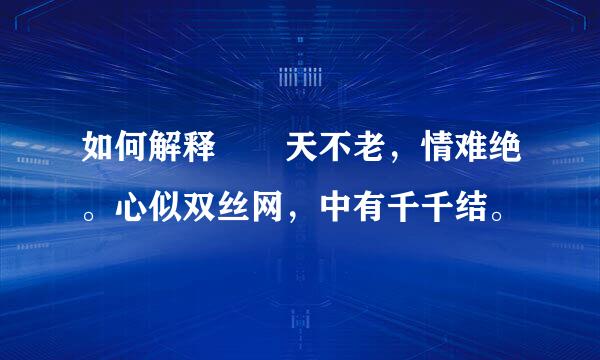 如何解释  天不老，情难绝。心似双丝网，中有千千结。