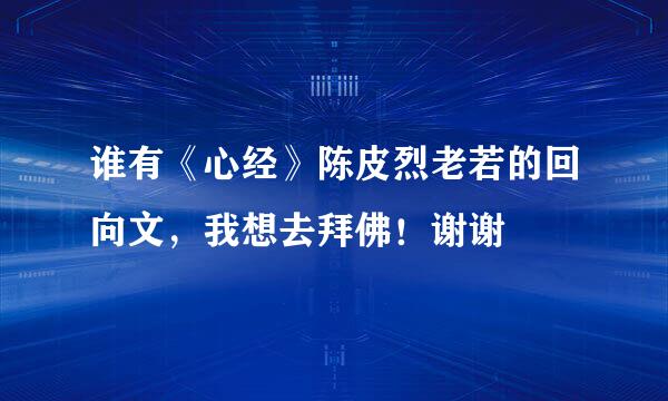 谁有《心经》陈皮烈老若的回向文，我想去拜佛！谢谢