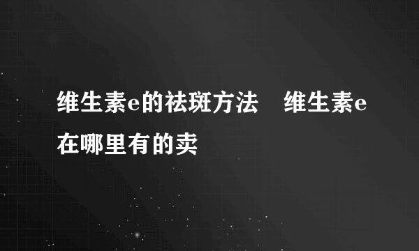 维生素e的祛斑方法 维生素e在哪里有的卖