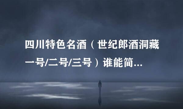 四川特色名酒（世纪郎酒洞藏一号/二号/三号）谁能简单介绍一下。