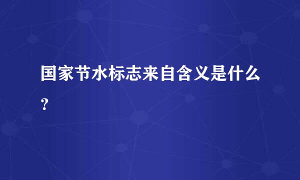 国家节水标志来自含义是什么？