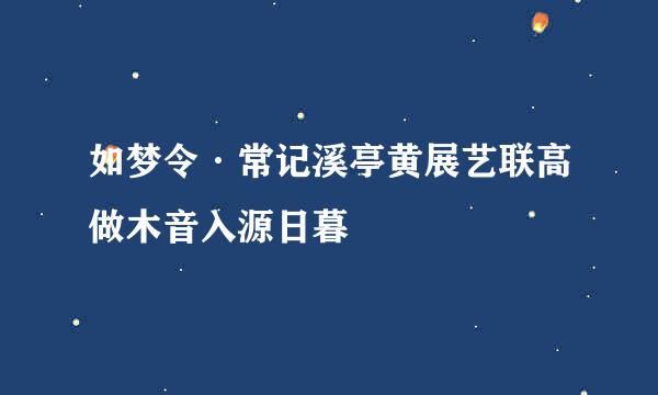 如梦令·常记溪亭黄展艺联高做木音入源日暮