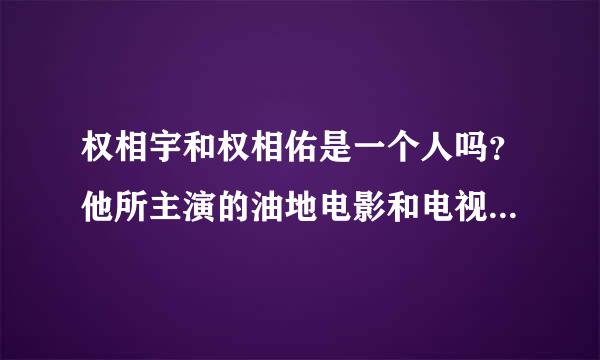 权相宇和权相佑是一个人吗？他所主演的油地电影和电视剧都有哪些？