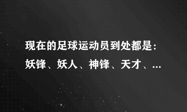 现在的足球运动员到处都是：妖锋、妖人、神锋、天才、妖星、真核、铁卫、铁闸、小编魔兽玩多了吧？