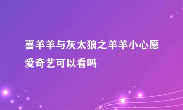 喜羊羊与灰太狼之羊羊小心愿爱奇艺可以看吗