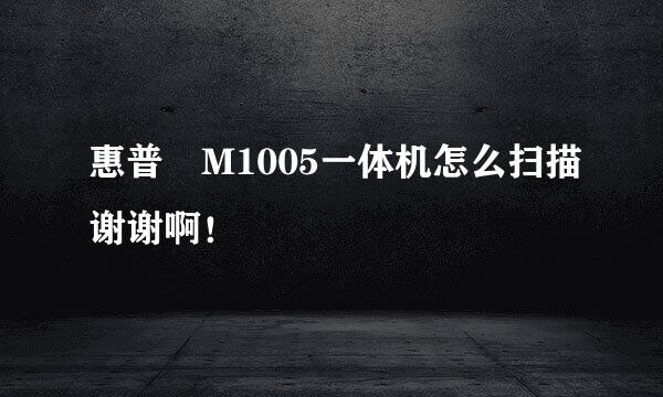 惠普 M1005一体机怎么扫描谢谢啊！