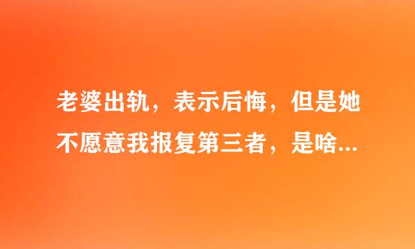 老婆出轨，表示后悔，但是她不愿意我报复第三者，是啥心里，她是咋想的