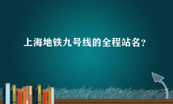 上海地铁九号线的全程站名？