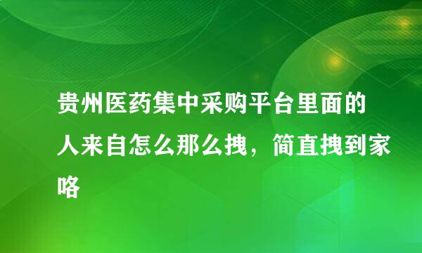 贵州医药集中采购平台里面的人来自怎么那么拽，简直拽到家咯