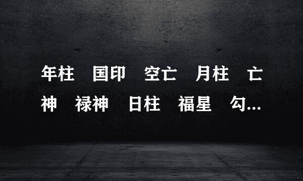 年柱 国印 空亡 月柱 亡神 禄神 日柱 福星 勾煞 童子 地网 寡宿 魁罡 阴阳差错 时柱 金舆 请大师看看