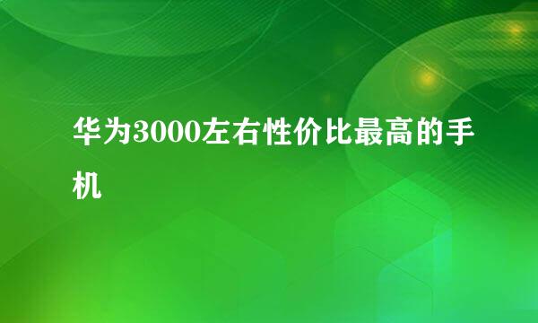 华为3000左右性价比最高的手机