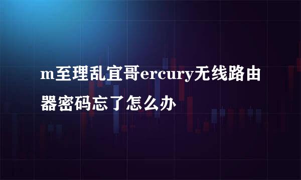 m至理乱宜哥ercury无线路由器密码忘了怎么办