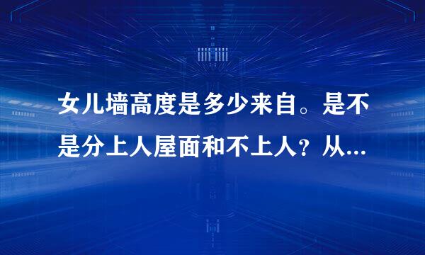 女儿墙高度是多少来自。是不是分上人屋面和不上人？从杆冲五建筑完成面起算吗。给均房杨完略足减程终需出具体规范叙述