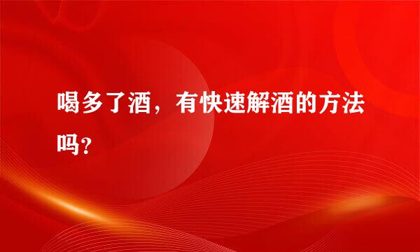 喝多了酒，有快速解酒的方法吗？