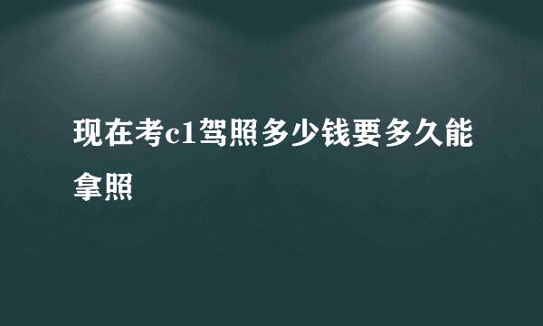 现在考c1驾照多少钱要多久能拿照