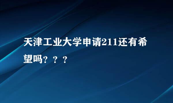 天津工业大学申请211还有希望吗？？？