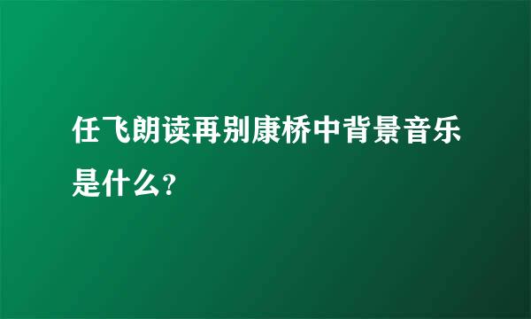 任飞朗读再别康桥中背景音乐是什么？