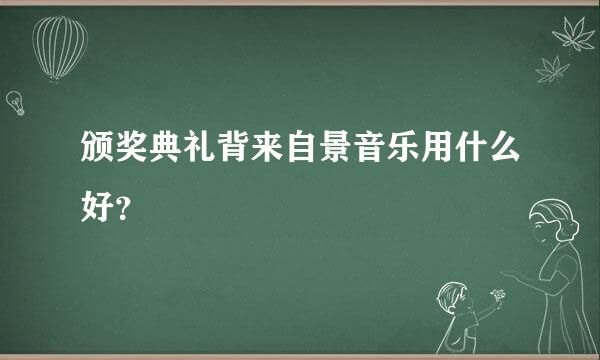 颁奖典礼背来自景音乐用什么好？