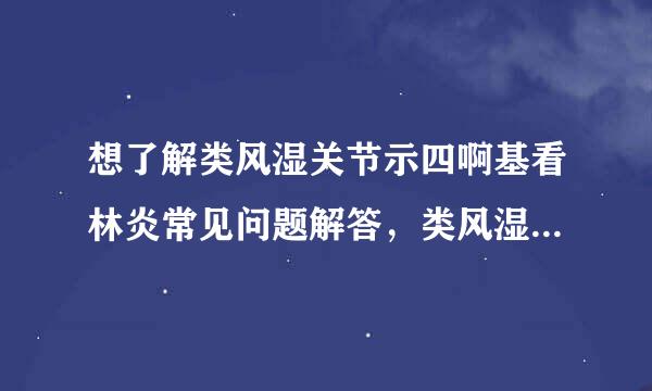 想了解类风湿关节示四啊基看林炎常见问题解答，类风湿性关节炎的症状有哪些？吃腰痛宁来自胶囊可以吗？饮食方面需要注意啥