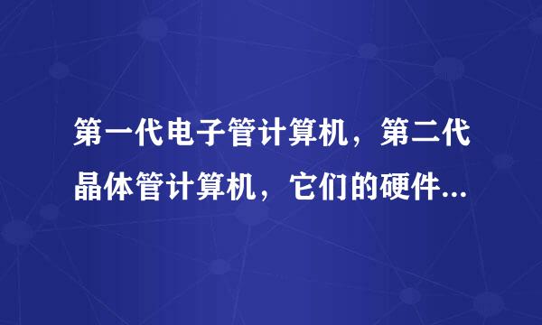 第一代电子管计算机，第二代晶体管计算机，它们的硬件系统也是由与集成电路计算机相同的五大部分组成确迫程胞药弦与立吗?