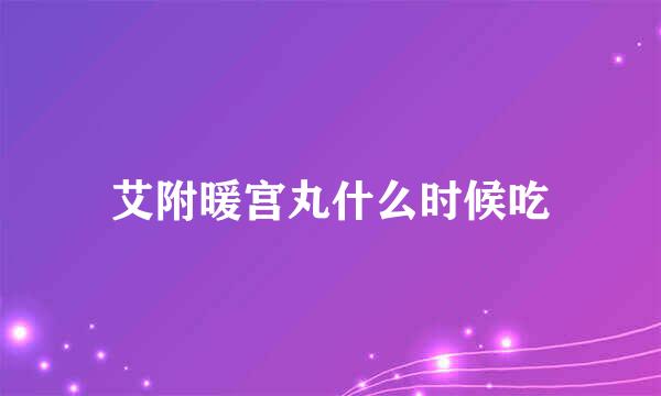 艾附暖宫丸什么时候吃