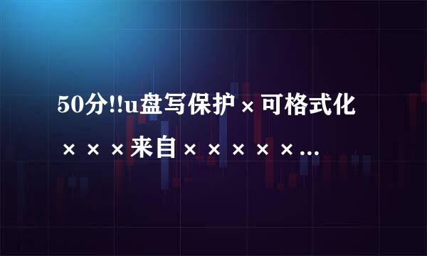 50分!!u盘写保护×可格式化×××来自×××××××××××××××××215××××××××××××××