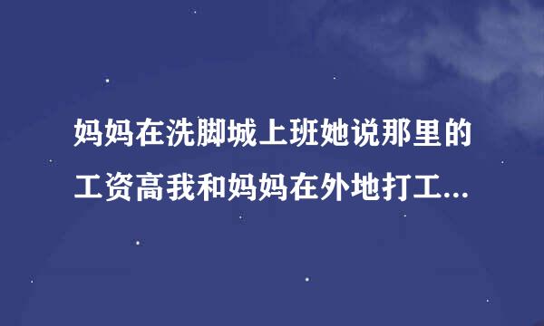 妈妈在洗脚城上班她说那里的工资高我和妈妈在外地打工和妈妈在外租房子住每天妈妈都是很晚回家的