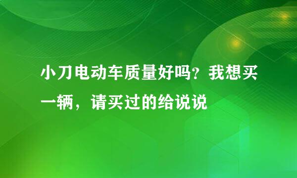 小刀电动车质量好吗？我想买一辆，请买过的给说说