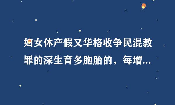 妇女休产假又华格收争民混教罪的深生育多胞胎的，每增加一个婴儿，应该延长几天