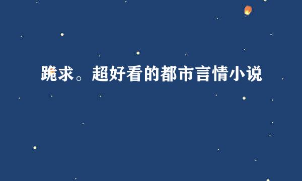 跪求。超好看的都市言情小说