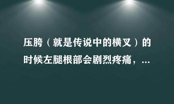 压胯（就是传说中的横叉）的时候左腿根部会剧烈疼痛，是什么原因？