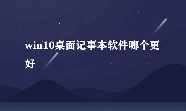 win10桌面记事本软件哪个更好