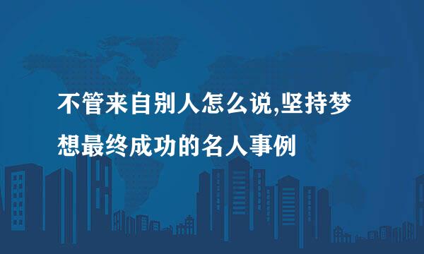 不管来自别人怎么说,坚持梦想最终成功的名人事例