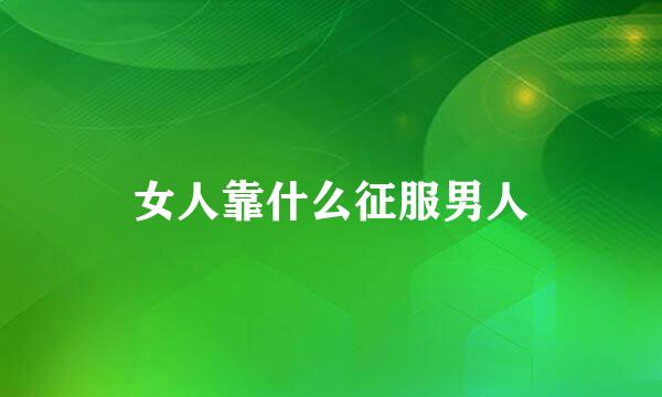 女人靠什么征服男人