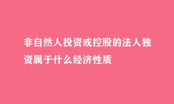 非自然人投资或控股的法人独资属于什么经济性质