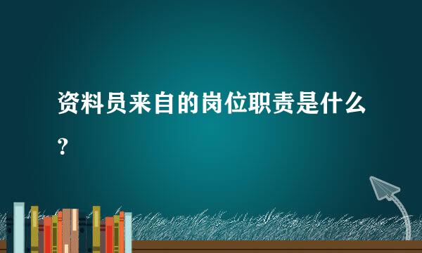 资料员来自的岗位职责是什么？