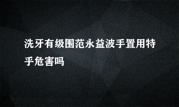 洗牙有级围范永益波手置用特乎危害吗