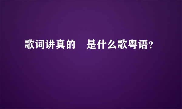 歌词讲真的 是什么歌粤语？