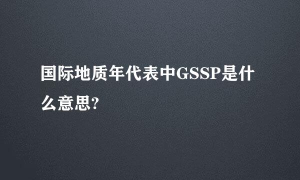 国际地质年代表中GSSP是什么意思?