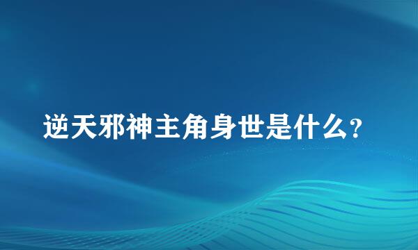 逆天邪神主角身世是什么？