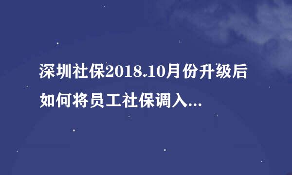 深圳社保2018.10月份升级后如何将员工社保调入新公司社保账户