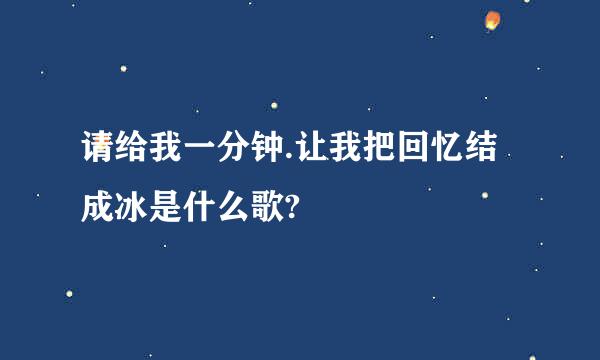 请给我一分钟.让我把回忆结成冰是什么歌?