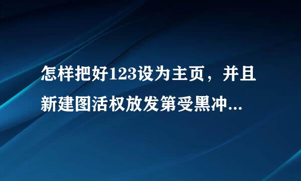 怎样把好123设为主页，并且新建图活权放发第受黑冲厚罗假标