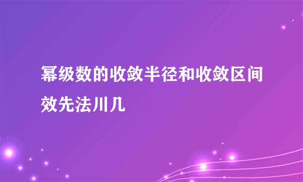 幂级数的收敛半径和收敛区间效先法川几