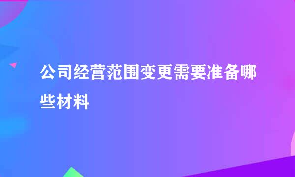 公司经营范围变更需要准备哪些材料