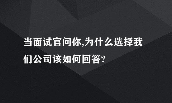 当面试官问你,为什么选择我们公司该如何回答?